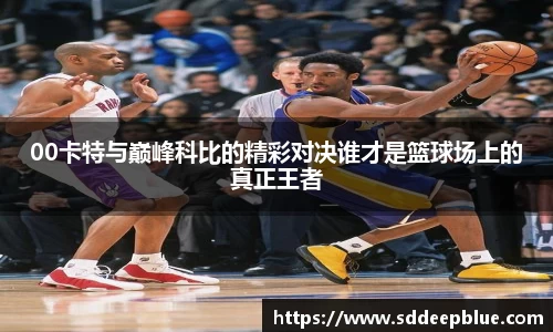00卡特与巅峰科比的精彩对决谁才是篮球场上的真正王者