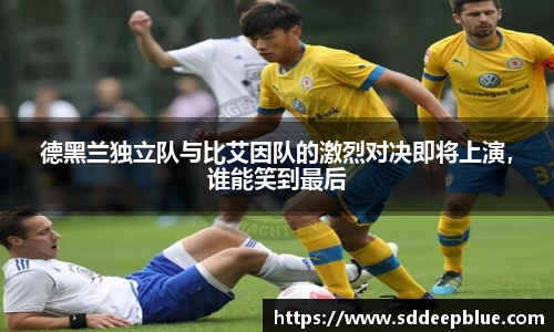德黑兰独立队与比艾因队的激烈对决即将上演，谁能笑到最后