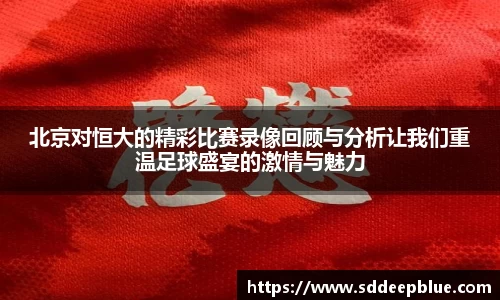 北京对恒大的精彩比赛录像回顾与分析让我们重温足球盛宴的激情与魅力
