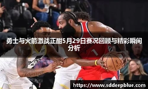 勇士与火箭激战正酣5月29日赛况回顾与精彩瞬间分析