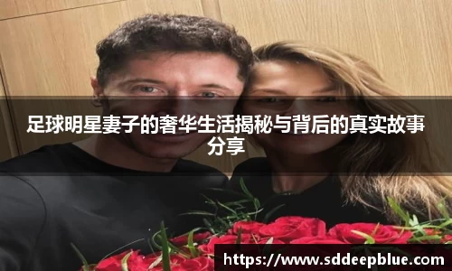 足球明星妻子的奢华生活揭秘与背后的真实故事分享