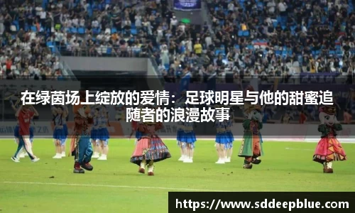 在绿茵场上绽放的爱情：足球明星与他的甜蜜追随者的浪漫故事
