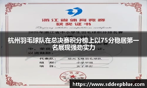 杭州羽毛球队在总决赛积分榜上以75分稳居第一名展现强劲实力