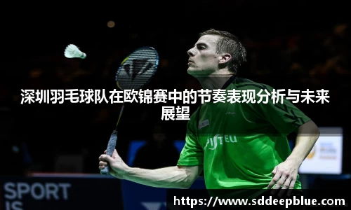 深圳羽毛球队在欧锦赛中的节奏表现分析与未来展望