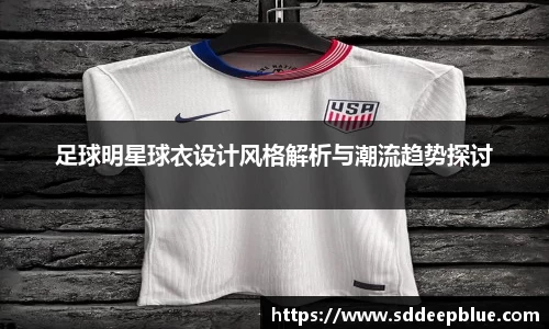 足球明星球衣设计风格解析与潮流趋势探讨