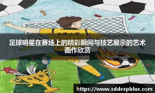 足球明星在赛场上的精彩瞬间与技艺展示的艺术画作欣赏